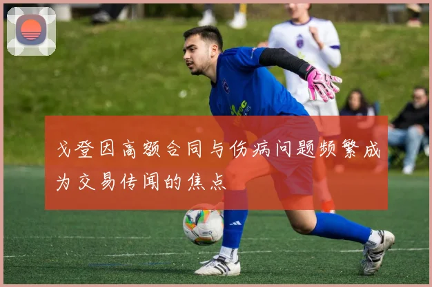 戈登因高额合同与伤病问题频繁成为交易传闻的焦点