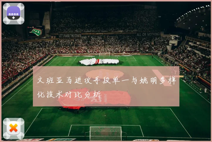 文班亚马进攻手段单一与姚明多样化技术对比分析