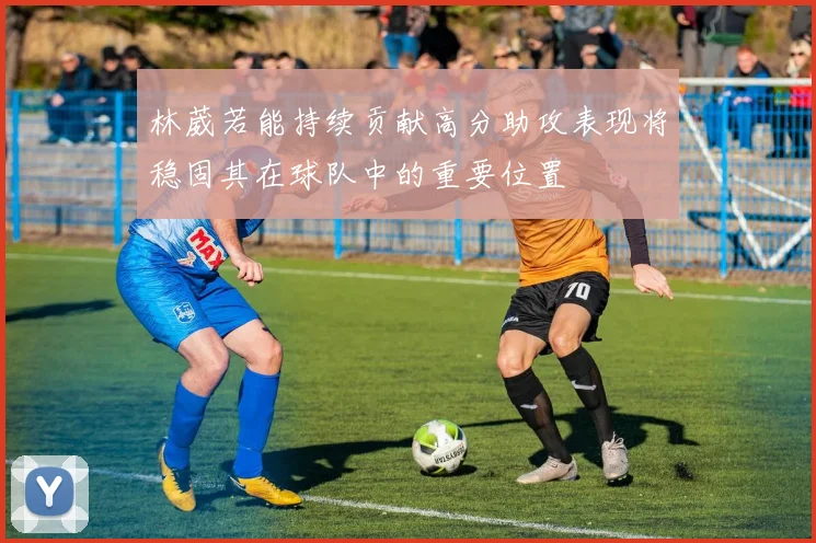 林葳若能持续贡献高分助攻表现将稳固其在球队中的重要位置