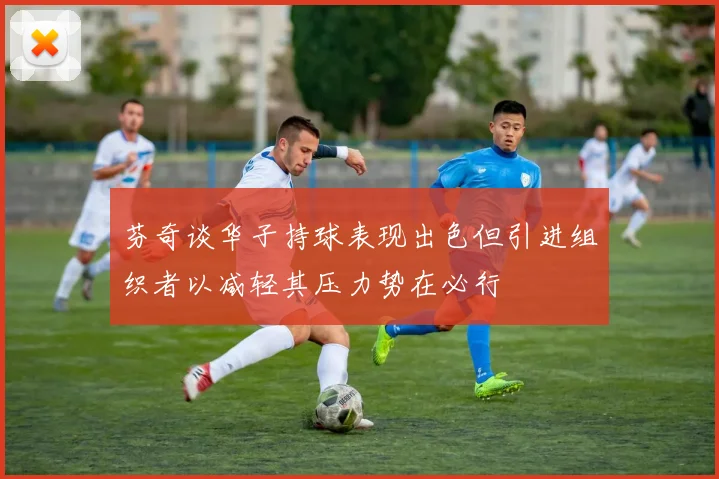 芬奇谈华子持球表现出色但引进组织者以减轻其压力势在必行