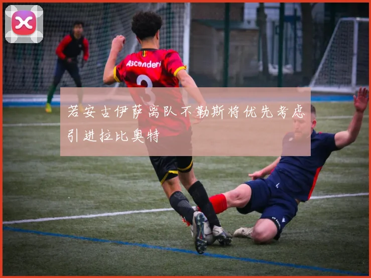 若安古伊萨离队不勒斯将优先考虑引进拉比奥特