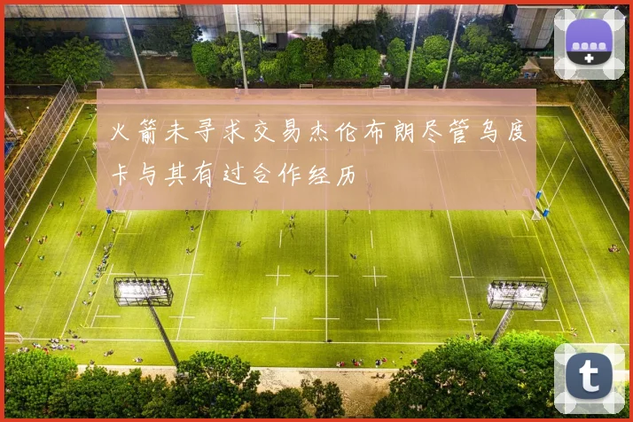 火箭未寻求交易杰伦布朗尽管乌度卡与其有过合作经历