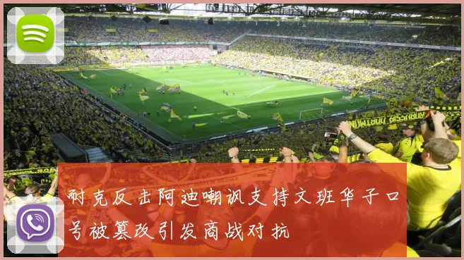 耐克反击阿迪嘲讽支持文班华子口号被篡改引发商战对抗
