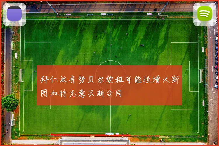 拜仁放弃努贝尔续租可能性增大斯图加特无意买断合同